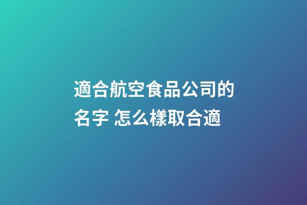適合航空食品公司的名字 怎么樣取合適-第1張-公司起名-玄機(jī)派